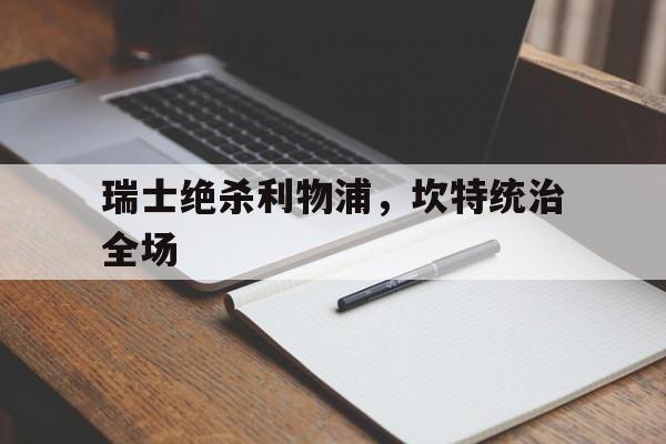 关于瑞士绝杀利物浦，坎特统治全场的信息